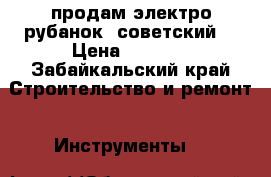 продам электро рубанок, советский, › Цена ­ 3 000 - Забайкальский край Строительство и ремонт » Инструменты   